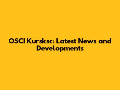 OSCI Kursksc: Latest News and Developments