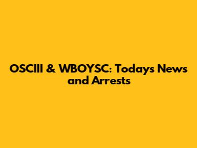 OSCIII & WBOYSC: Today's News and Arrests