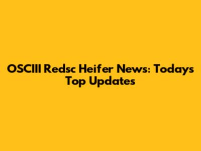 OSCIII Redsc Heifer News: Today's Top Updates