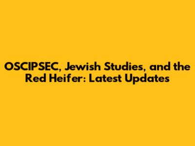 OSCIPSEC, Jewish Studies, and the Red Heifer: Latest Updates