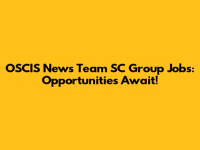 OSCIS News Team SC Group Jobs: Opportunities Await!
