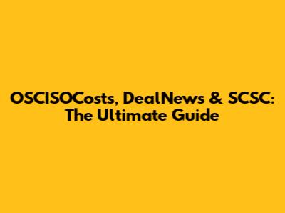 OSCISOCosts, DealNews & SCSC: The Ultimate Guide