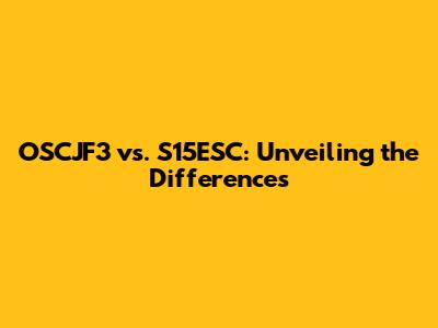 OSCJF3 vs. S15ESC: Unveiling the Differences