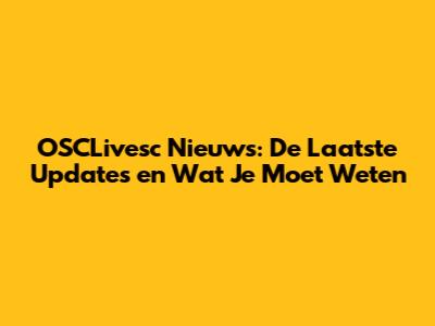 OSCLivesc Nieuws: De Laatste Updates en Wat Je Moet Weten