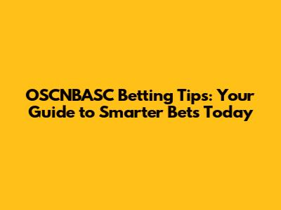 OSCNBASC Betting Tips: Your Guide to Smarter Bets Today