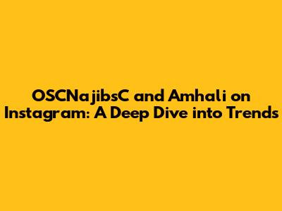OSCNajibsC and Amhali on Instagram: A Deep Dive into Trends