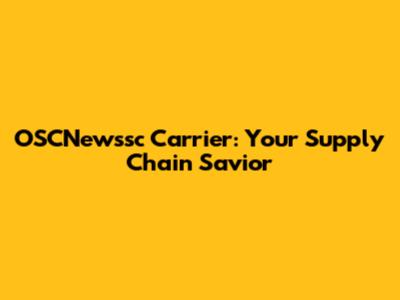 OSCNewssc Carrier: Your Supply Chain Savior