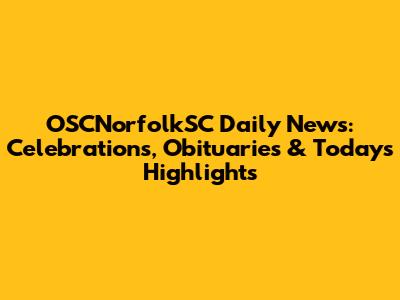 OSCNorfolkSC Daily News: Celebrations, Obituaries & Today's Highlights