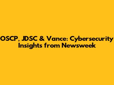 OSCP, JDSC & Vance: Cybersecurity Insights from Newsweek