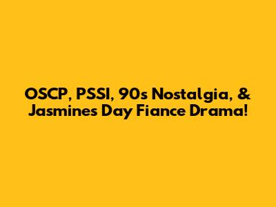 OSCP, PSSI, 90s Nostalgia, & Jasmine's Day Fiance Drama!