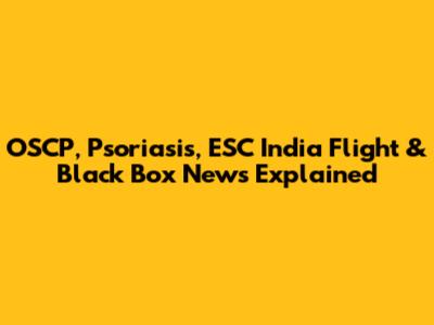 OSCP, Psoriasis, ESC India Flight & Black Box News Explained