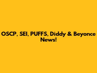 OSCP, SEI, PUFFS, Diddy & Beyonce News!