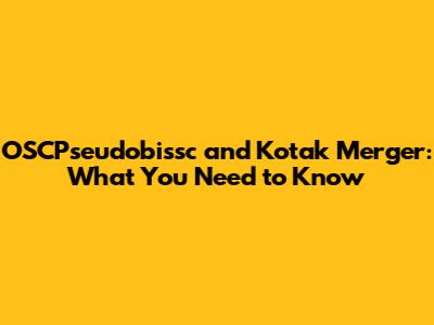 OSCPseudobissc and Kotak Merger: What You Need to Know