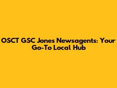 OSCT GSC Jones Newsagents: Your Go-To Local Hub