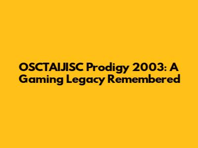 OSCTAIJISC Prodigy 2003: A Gaming Legacy Remembered