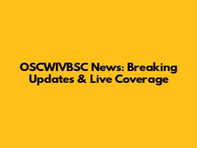 OSCWIVBSC News: Breaking Updates & Live Coverage