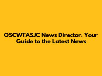 OSCWTASJC News Director: Your Guide to the Latest News