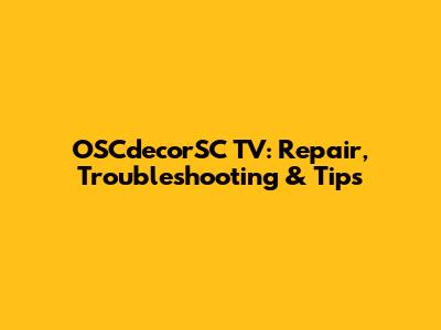 OSCdecorSC TV: Repair, Troubleshooting & Tips