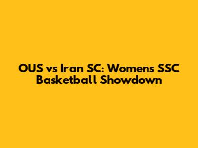 OUS vs Iran SC: Women's SSC Basketball Showdown