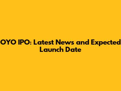 OYO IPO: Latest News and Expected Launch Date