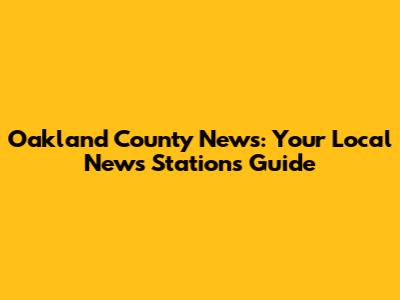Oakland County News: Your Local News Stations Guide