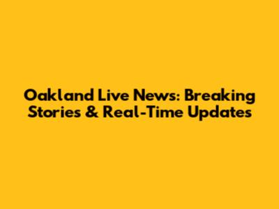 Oakland Live News: Breaking Stories & Real-Time Updates
