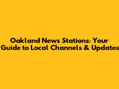 Oakland News Stations: Your Guide to Local Channels & Updates