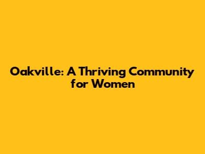 Oakville: A Thriving Community for Women