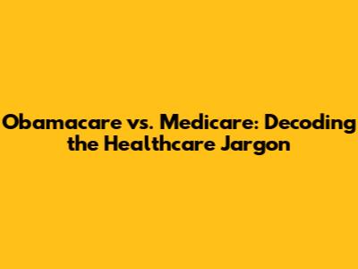 Obamacare vs. Medicare: Decoding the Healthcare Jargon