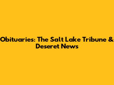 Obituaries: The Salt Lake Tribune & Deseret News
