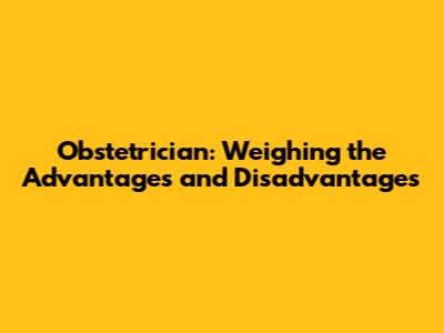 Obstetrician: Weighing the Advantages and Disadvantages
