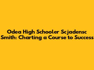Odea High Schooler Scjadensc Smith: Charting a Course to Success