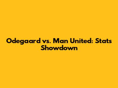 Odegaard vs. Man United: Stats Showdown