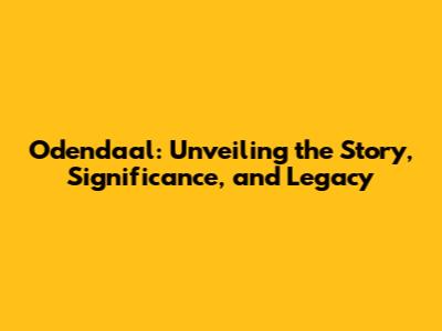 Odendaal: Unveiling the Story, Significance, and Legacy