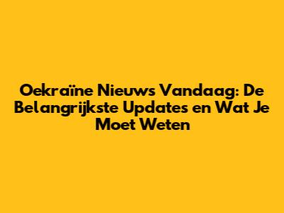 Oekraïne Nieuws Vandaag: De Belangrijkste Updates en Wat Je Moet Weten