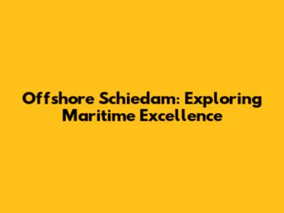 Offshore Schiedam: Exploring Maritime Excellence