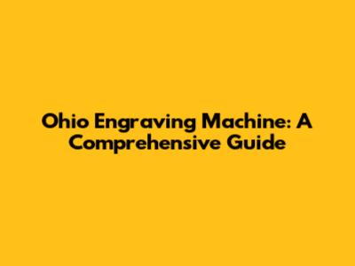 Ohio Engraving Machine: A Comprehensive Guide