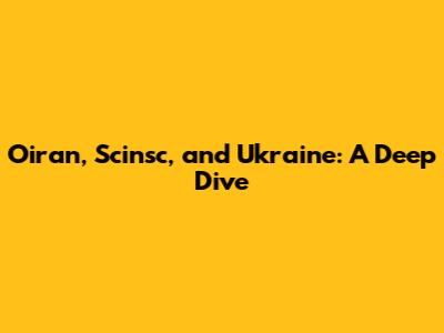 Oiran, Scinsc, and Ukraine: A Deep Dive