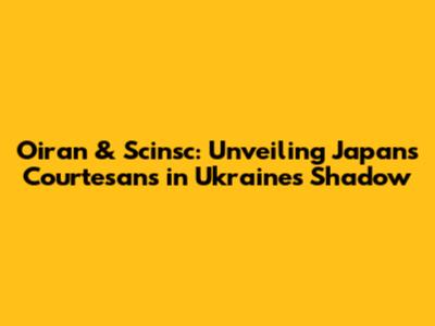 Oiran & Scinsc: Unveiling Japan's Courtesans in Ukraine's Shadow