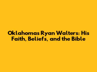 Oklahoma's Ryan Walters: His Faith, Beliefs, and the Bible