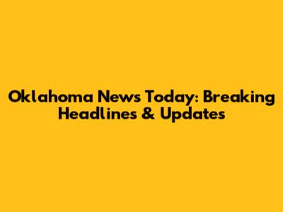 Oklahoma News Today: Breaking Headlines & Updates