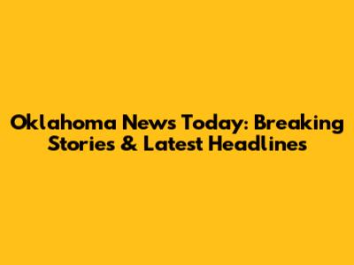 Oklahoma News Today: Breaking Stories & Latest Headlines
