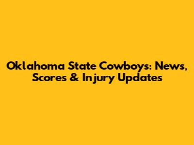 Oklahoma State Cowboys: News, Scores & Injury Updates
