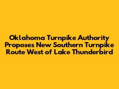 Oklahoma Turnpike Authority Proposes New Southern Turnpike Route West of Lake Thunderbird