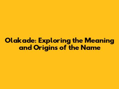 Olakade: Exploring the Meaning and Origins of the Name