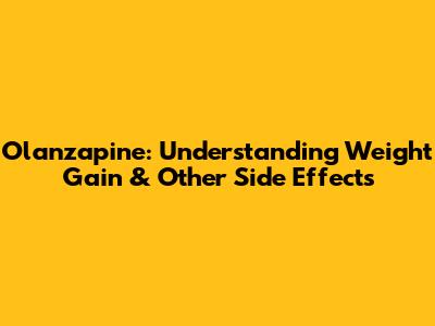 Olanzapine: Understanding Weight Gain & Other Side Effects