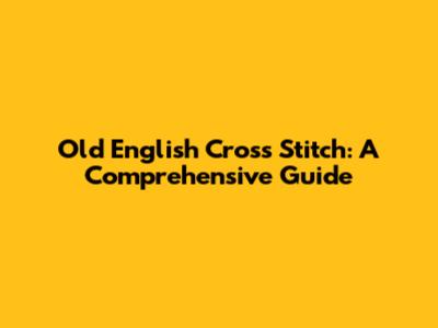 Old English Cross Stitch: A Comprehensive Guide