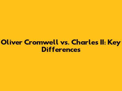 Oliver Cromwell vs. Charles II: Key Differences