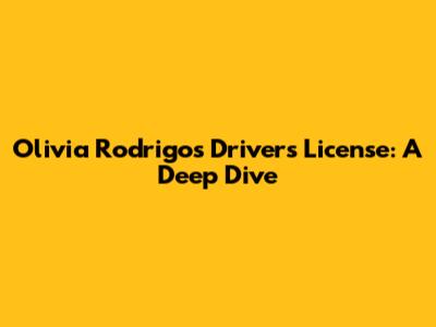 Olivia Rodrigo's "Drivers License": A Deep Dive