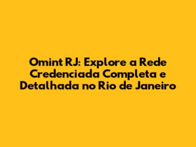 Omint RJ: Explore a Rede Credenciada Completa e Detalhada no Rio de Janeiro